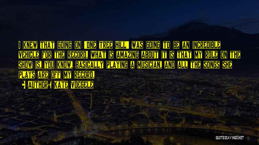 Kate Voegele Quotes: I Knew That Going On 'one Tree Hill' Was Going To Be An Incredible Vehicle For The Record. What Is