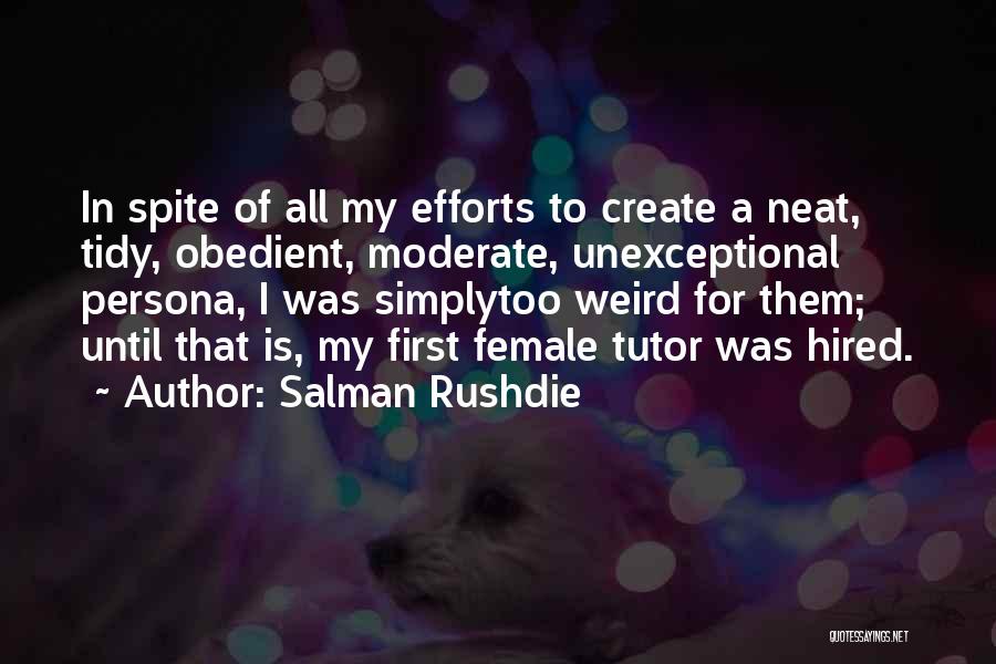 Salman Rushdie Quotes: In Spite Of All My Efforts To Create A Neat, Tidy, Obedient, Moderate, Unexceptional Persona, I Was Simplytoo Weird For