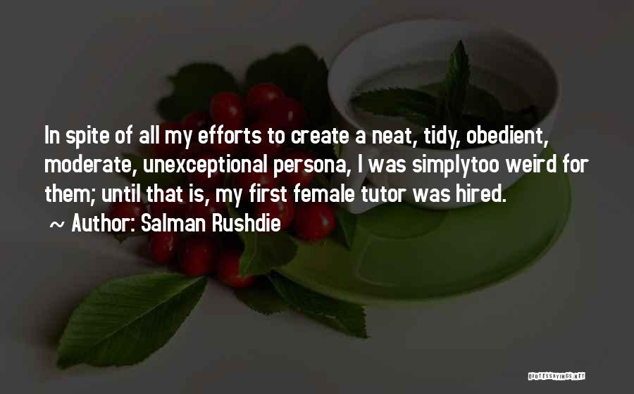 Salman Rushdie Quotes: In Spite Of All My Efforts To Create A Neat, Tidy, Obedient, Moderate, Unexceptional Persona, I Was Simplytoo Weird For