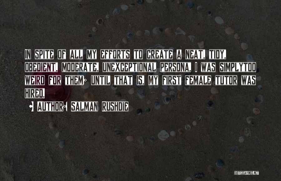 Salman Rushdie Quotes: In Spite Of All My Efforts To Create A Neat, Tidy, Obedient, Moderate, Unexceptional Persona, I Was Simplytoo Weird For