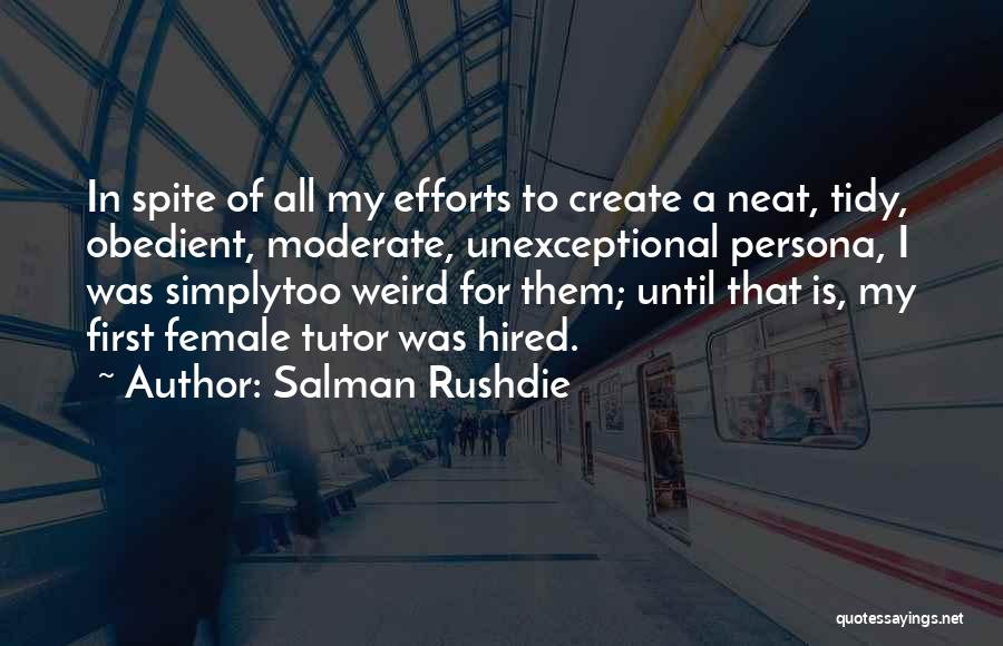 Salman Rushdie Quotes: In Spite Of All My Efforts To Create A Neat, Tidy, Obedient, Moderate, Unexceptional Persona, I Was Simplytoo Weird For