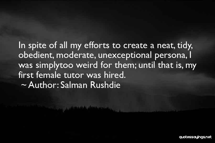 Salman Rushdie Quotes: In Spite Of All My Efforts To Create A Neat, Tidy, Obedient, Moderate, Unexceptional Persona, I Was Simplytoo Weird For