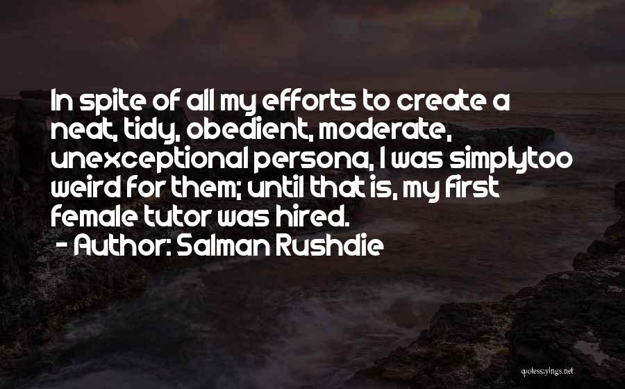 Salman Rushdie Quotes: In Spite Of All My Efforts To Create A Neat, Tidy, Obedient, Moderate, Unexceptional Persona, I Was Simplytoo Weird For