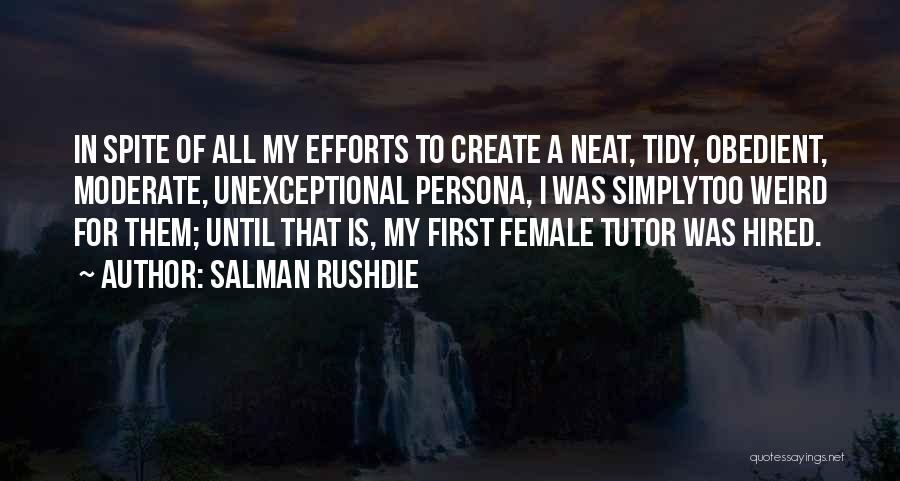 Salman Rushdie Quotes: In Spite Of All My Efforts To Create A Neat, Tidy, Obedient, Moderate, Unexceptional Persona, I Was Simplytoo Weird For