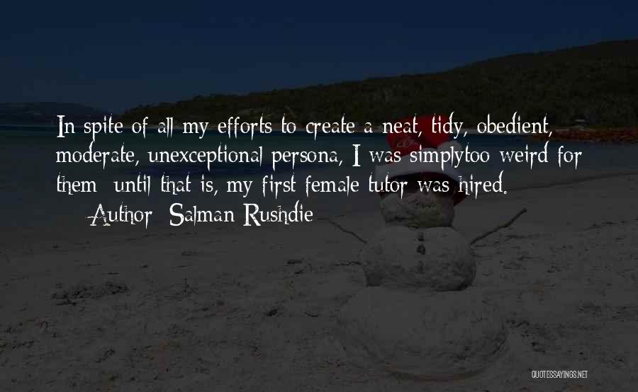 Salman Rushdie Quotes: In Spite Of All My Efforts To Create A Neat, Tidy, Obedient, Moderate, Unexceptional Persona, I Was Simplytoo Weird For