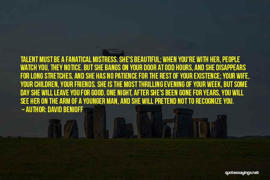 David Benioff Quotes: Talent Must Be A Fanatical Mistress. She's Beautiful; When You're With Her, People Watch You, They Notice. But She Bangs