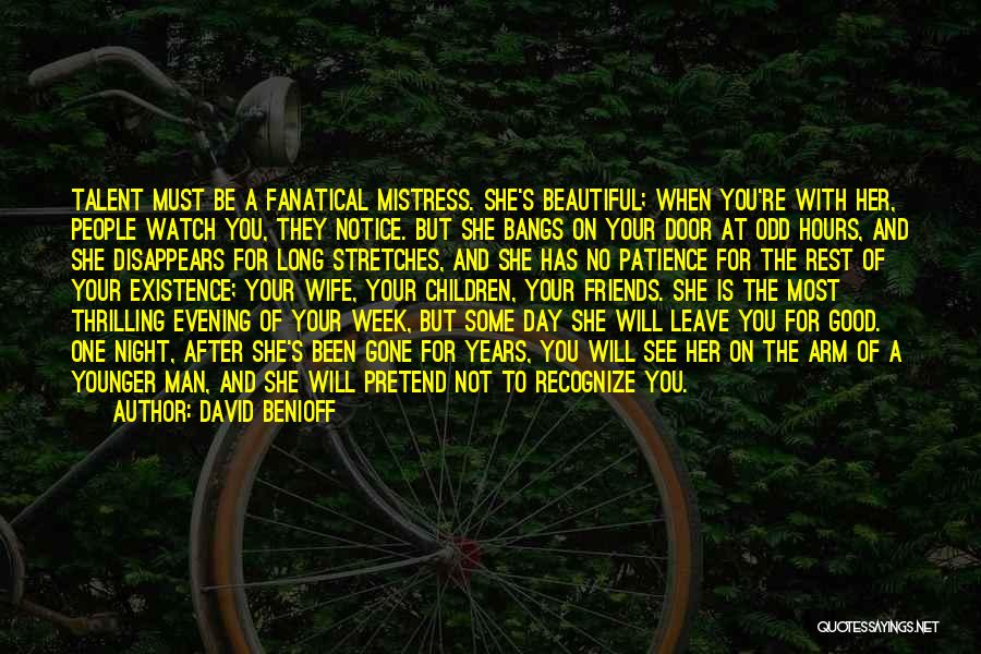 David Benioff Quotes: Talent Must Be A Fanatical Mistress. She's Beautiful; When You're With Her, People Watch You, They Notice. But She Bangs