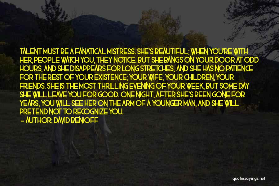 David Benioff Quotes: Talent Must Be A Fanatical Mistress. She's Beautiful; When You're With Her, People Watch You, They Notice. But She Bangs
