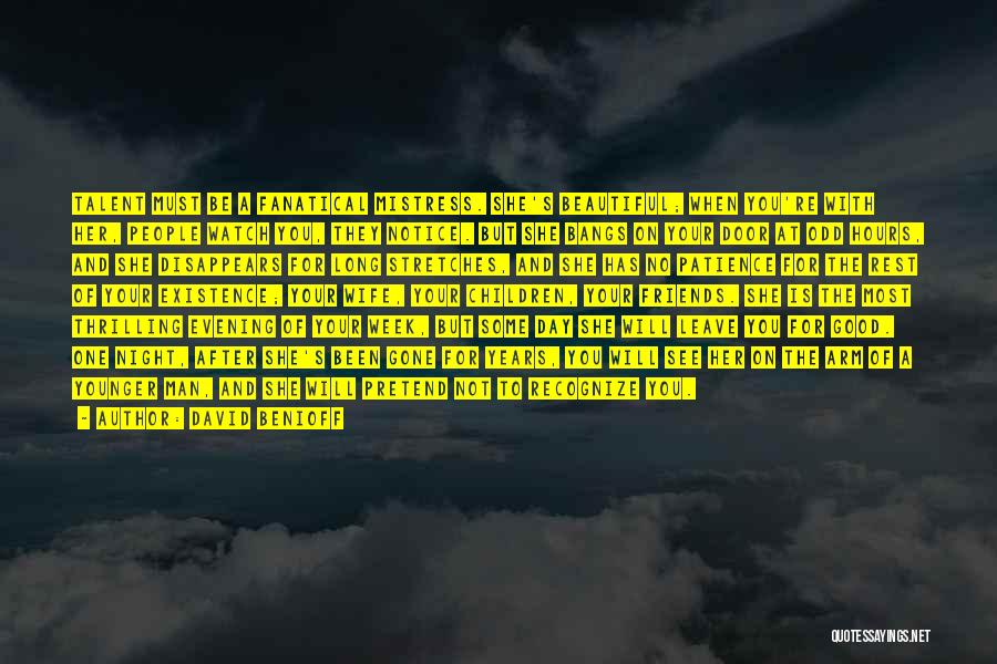 David Benioff Quotes: Talent Must Be A Fanatical Mistress. She's Beautiful; When You're With Her, People Watch You, They Notice. But She Bangs