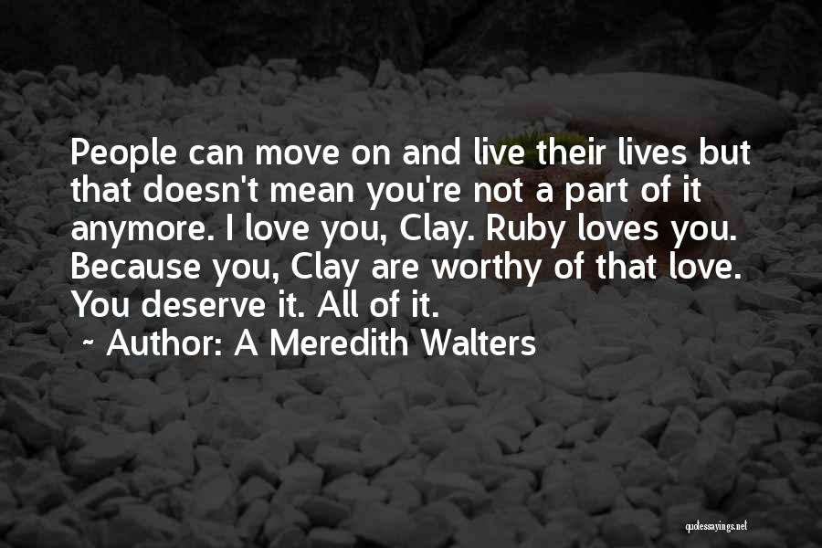 A Meredith Walters Quotes: People Can Move On And Live Their Lives But That Doesn't Mean You're Not A Part Of It Anymore. I