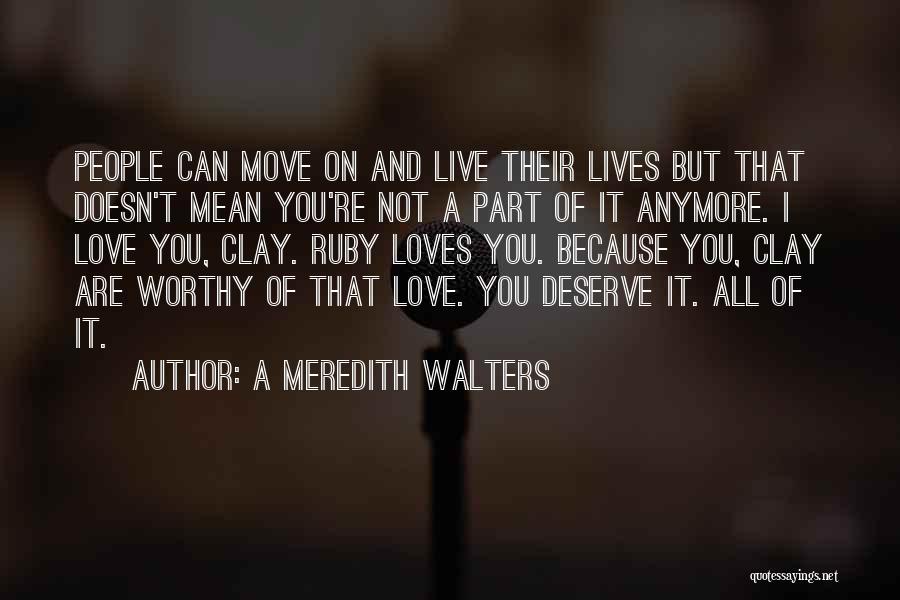 A Meredith Walters Quotes: People Can Move On And Live Their Lives But That Doesn't Mean You're Not A Part Of It Anymore. I