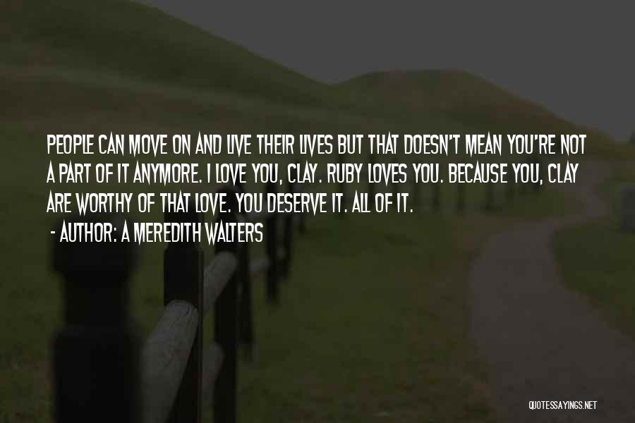 A Meredith Walters Quotes: People Can Move On And Live Their Lives But That Doesn't Mean You're Not A Part Of It Anymore. I