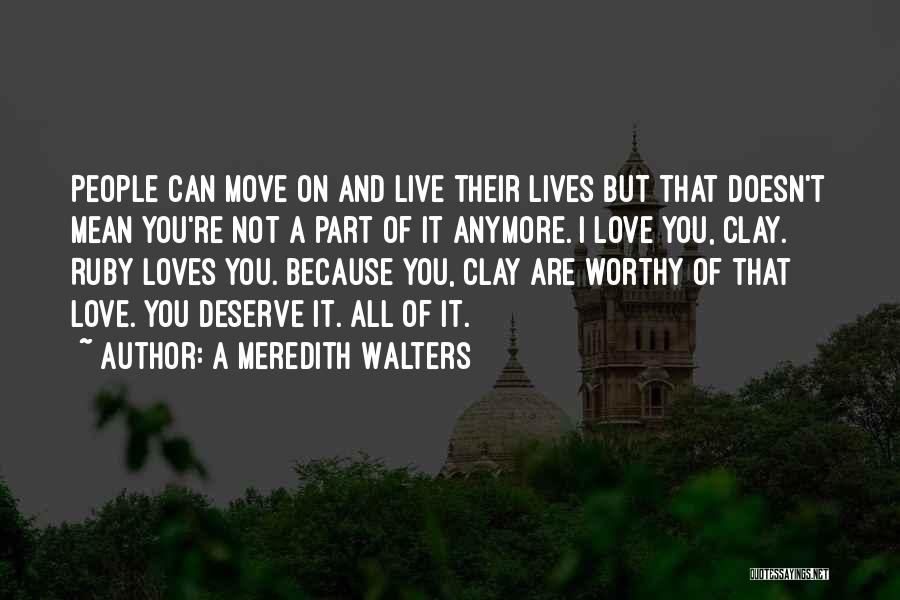 A Meredith Walters Quotes: People Can Move On And Live Their Lives But That Doesn't Mean You're Not A Part Of It Anymore. I