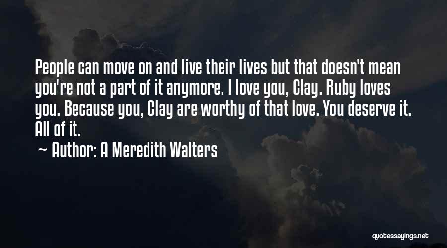 A Meredith Walters Quotes: People Can Move On And Live Their Lives But That Doesn't Mean You're Not A Part Of It Anymore. I