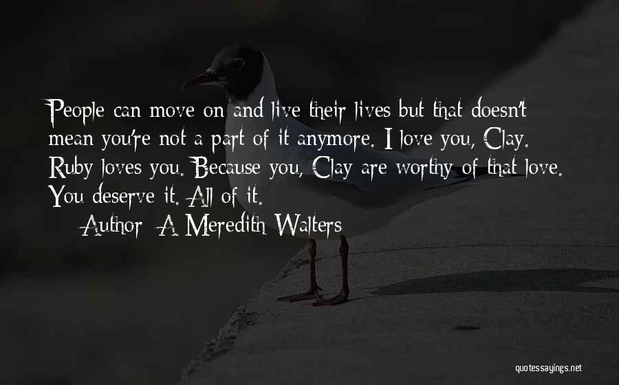 A Meredith Walters Quotes: People Can Move On And Live Their Lives But That Doesn't Mean You're Not A Part Of It Anymore. I