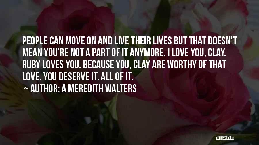 A Meredith Walters Quotes: People Can Move On And Live Their Lives But That Doesn't Mean You're Not A Part Of It Anymore. I