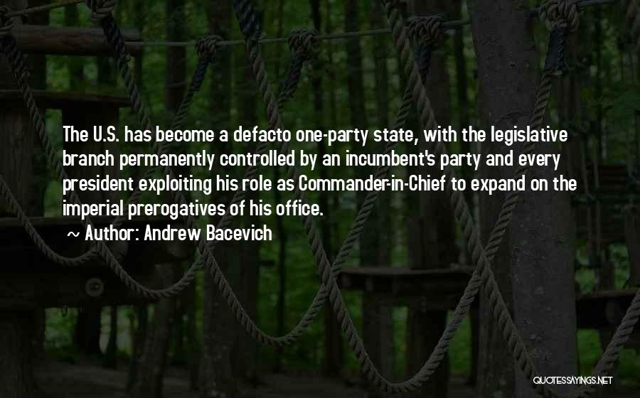 Andrew Bacevich Quotes: The U.s. Has Become A Defacto One-party State, With The Legislative Branch Permanently Controlled By An Incumbent's Party And Every