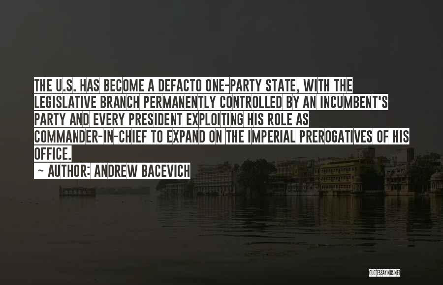 Andrew Bacevich Quotes: The U.s. Has Become A Defacto One-party State, With The Legislative Branch Permanently Controlled By An Incumbent's Party And Every