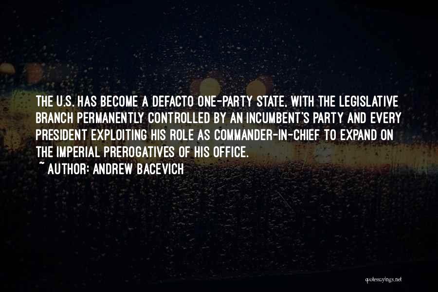 Andrew Bacevich Quotes: The U.s. Has Become A Defacto One-party State, With The Legislative Branch Permanently Controlled By An Incumbent's Party And Every