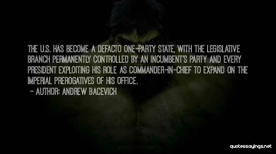 Andrew Bacevich Quotes: The U.s. Has Become A Defacto One-party State, With The Legislative Branch Permanently Controlled By An Incumbent's Party And Every