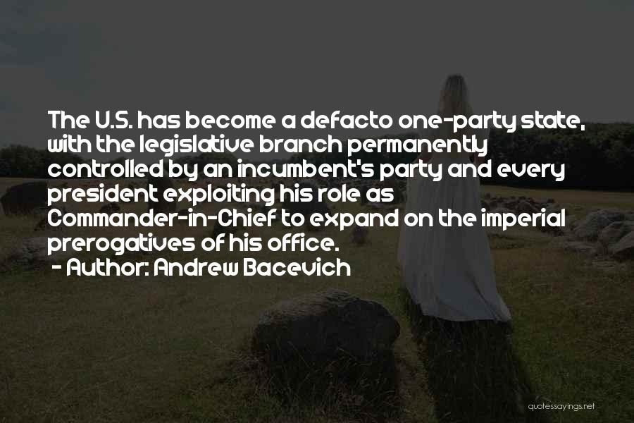 Andrew Bacevich Quotes: The U.s. Has Become A Defacto One-party State, With The Legislative Branch Permanently Controlled By An Incumbent's Party And Every