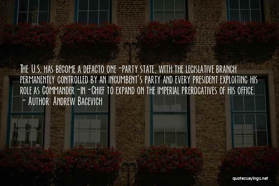 Andrew Bacevich Quotes: The U.s. Has Become A Defacto One-party State, With The Legislative Branch Permanently Controlled By An Incumbent's Party And Every