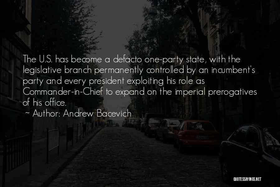 Andrew Bacevich Quotes: The U.s. Has Become A Defacto One-party State, With The Legislative Branch Permanently Controlled By An Incumbent's Party And Every