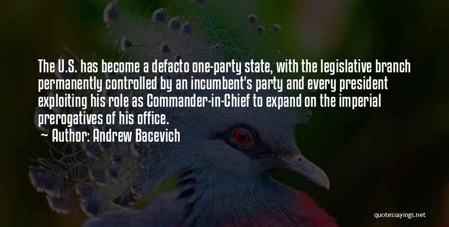 Andrew Bacevich Quotes: The U.s. Has Become A Defacto One-party State, With The Legislative Branch Permanently Controlled By An Incumbent's Party And Every