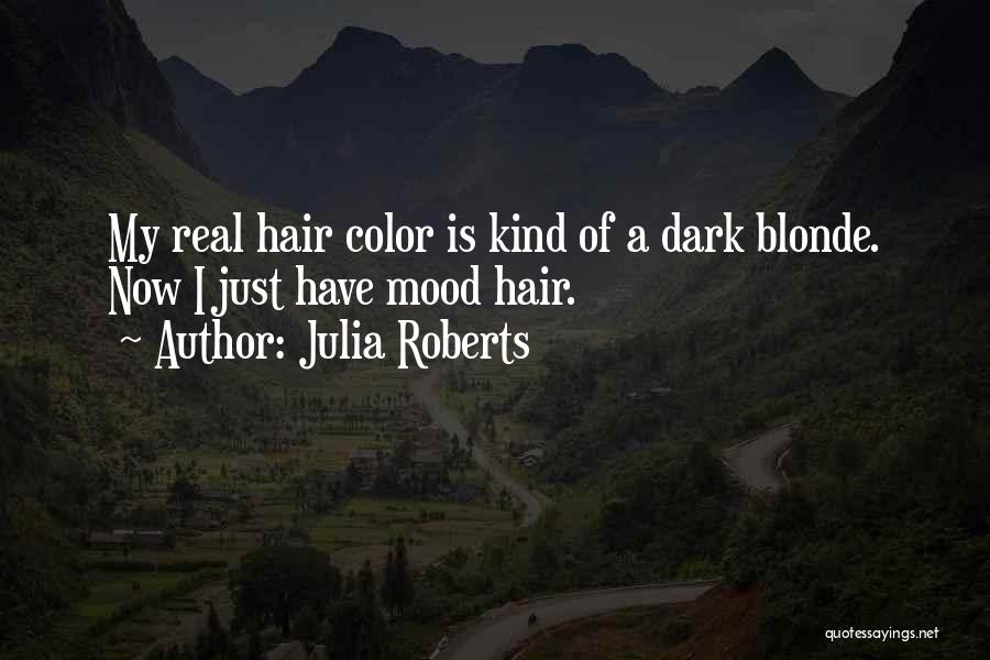 Julia Roberts Quotes: My Real Hair Color Is Kind Of A Dark Blonde. Now I Just Have Mood Hair.