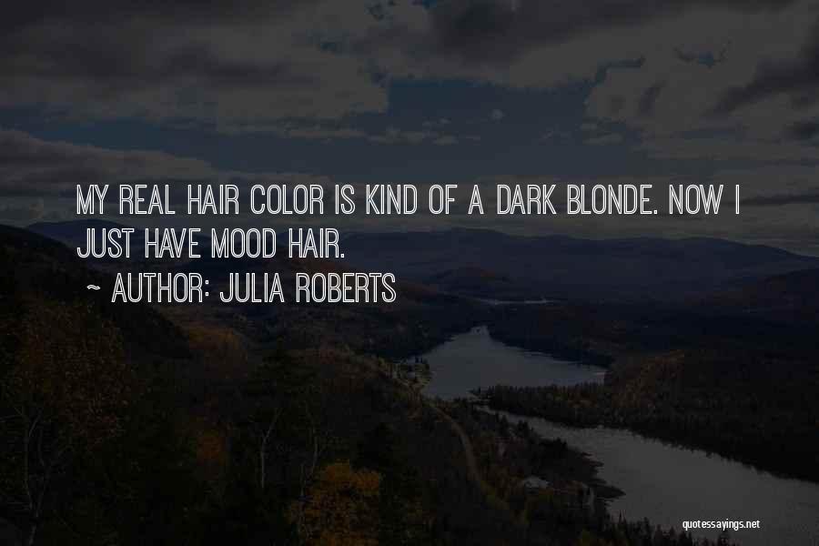 Julia Roberts Quotes: My Real Hair Color Is Kind Of A Dark Blonde. Now I Just Have Mood Hair.