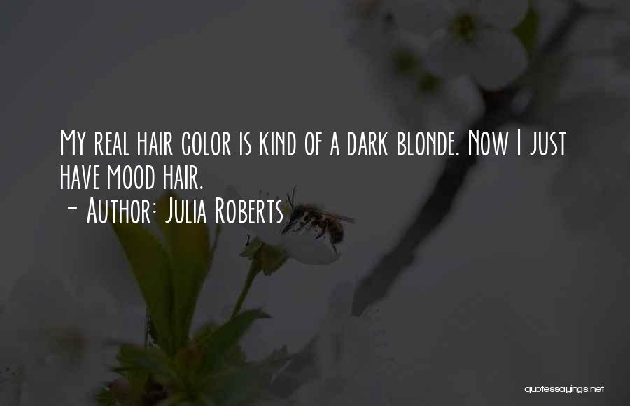 Julia Roberts Quotes: My Real Hair Color Is Kind Of A Dark Blonde. Now I Just Have Mood Hair.