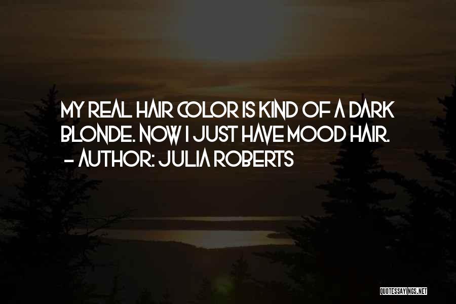 Julia Roberts Quotes: My Real Hair Color Is Kind Of A Dark Blonde. Now I Just Have Mood Hair.