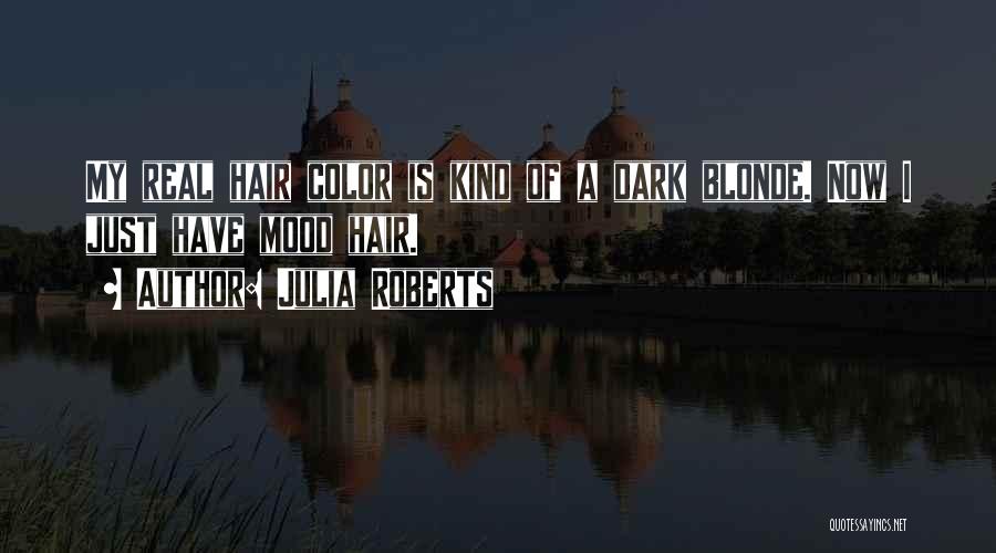 Julia Roberts Quotes: My Real Hair Color Is Kind Of A Dark Blonde. Now I Just Have Mood Hair.