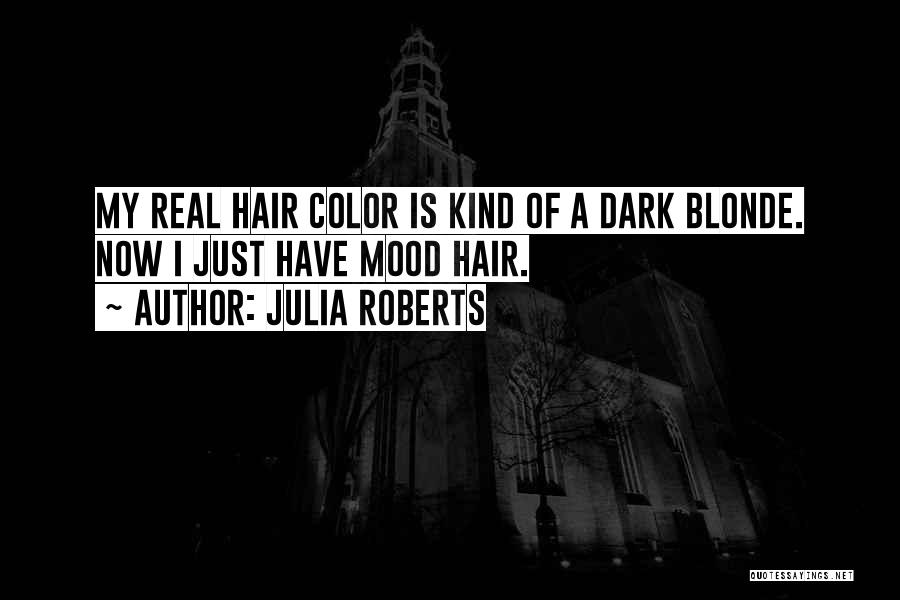 Julia Roberts Quotes: My Real Hair Color Is Kind Of A Dark Blonde. Now I Just Have Mood Hair.