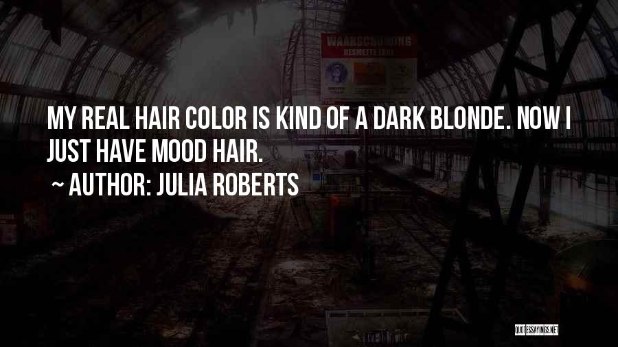 Julia Roberts Quotes: My Real Hair Color Is Kind Of A Dark Blonde. Now I Just Have Mood Hair.