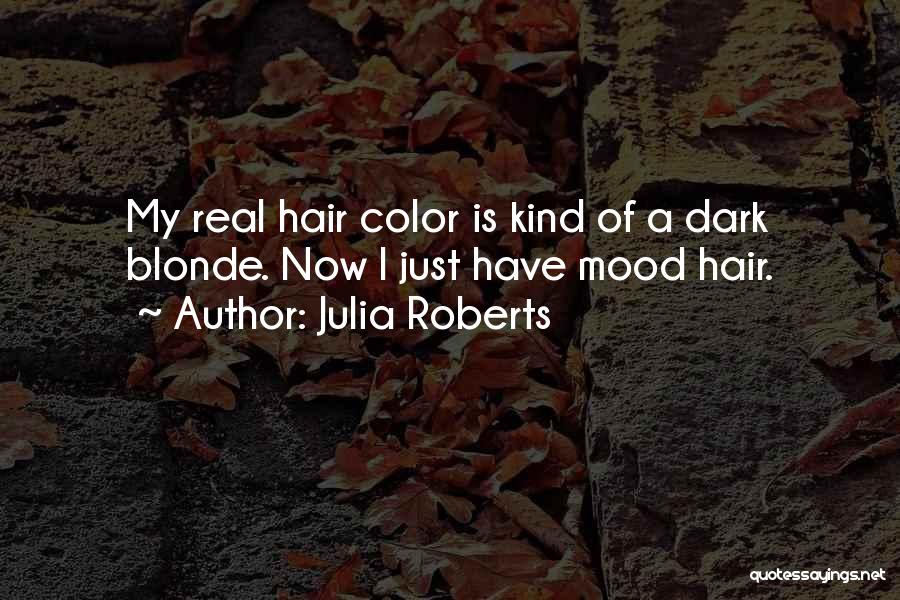 Julia Roberts Quotes: My Real Hair Color Is Kind Of A Dark Blonde. Now I Just Have Mood Hair.