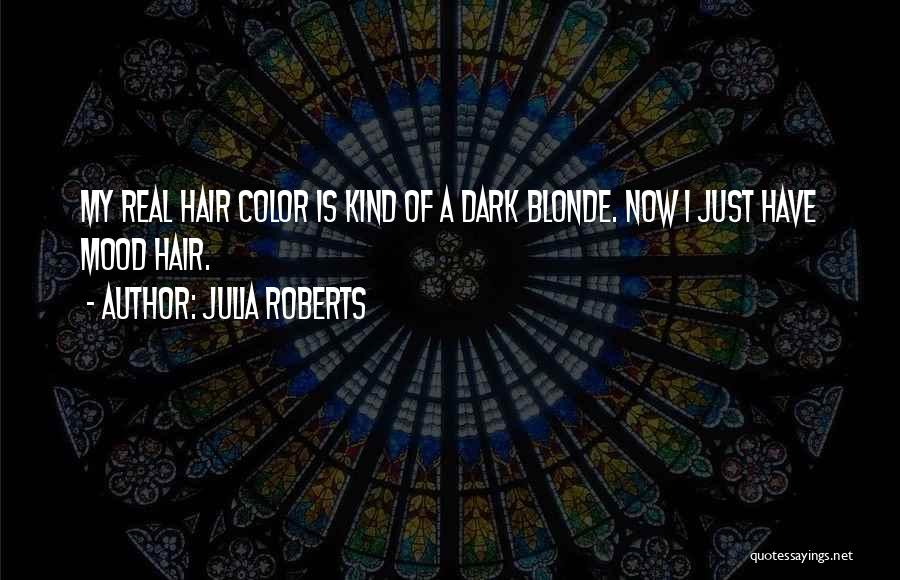 Julia Roberts Quotes: My Real Hair Color Is Kind Of A Dark Blonde. Now I Just Have Mood Hair.