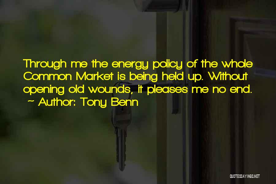 Tony Benn Quotes: Through Me The Energy Policy Of The Whole Common Market Is Being Held Up. Without Opening Old Wounds, It Pleases