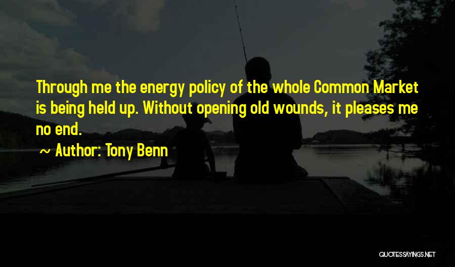 Tony Benn Quotes: Through Me The Energy Policy Of The Whole Common Market Is Being Held Up. Without Opening Old Wounds, It Pleases