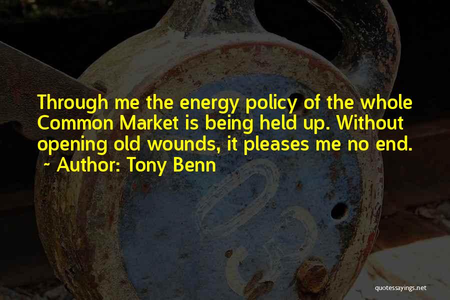 Tony Benn Quotes: Through Me The Energy Policy Of The Whole Common Market Is Being Held Up. Without Opening Old Wounds, It Pleases