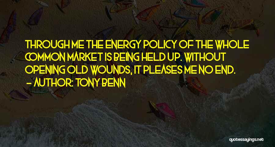 Tony Benn Quotes: Through Me The Energy Policy Of The Whole Common Market Is Being Held Up. Without Opening Old Wounds, It Pleases