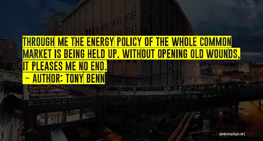 Tony Benn Quotes: Through Me The Energy Policy Of The Whole Common Market Is Being Held Up. Without Opening Old Wounds, It Pleases