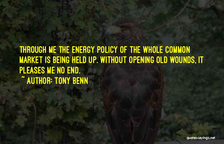 Tony Benn Quotes: Through Me The Energy Policy Of The Whole Common Market Is Being Held Up. Without Opening Old Wounds, It Pleases