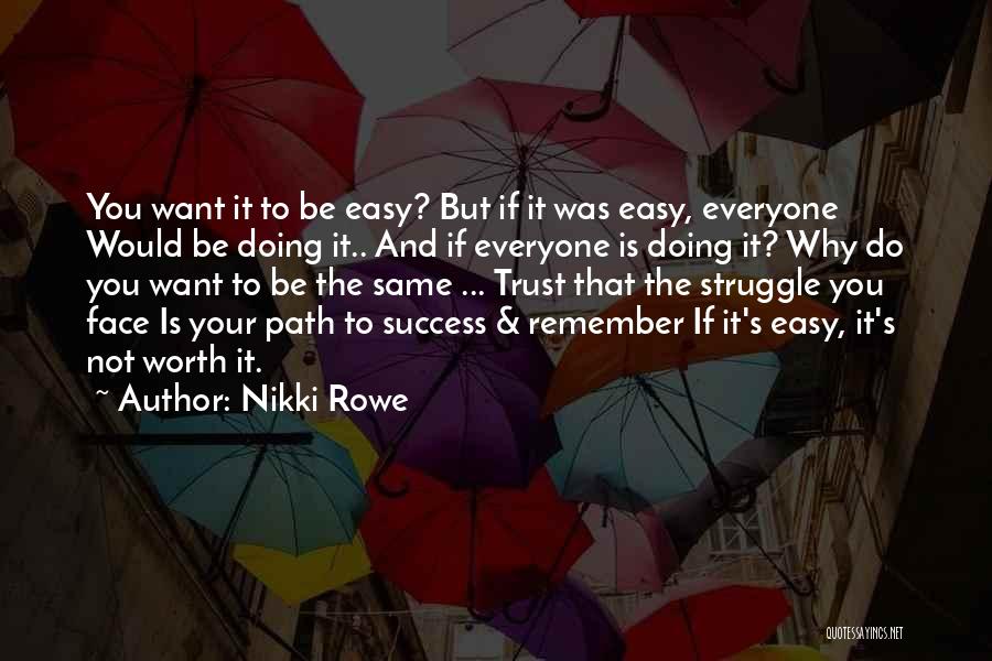 Nikki Rowe Quotes: You Want It To Be Easy? But If It Was Easy, Everyone Would Be Doing It.. And If Everyone Is