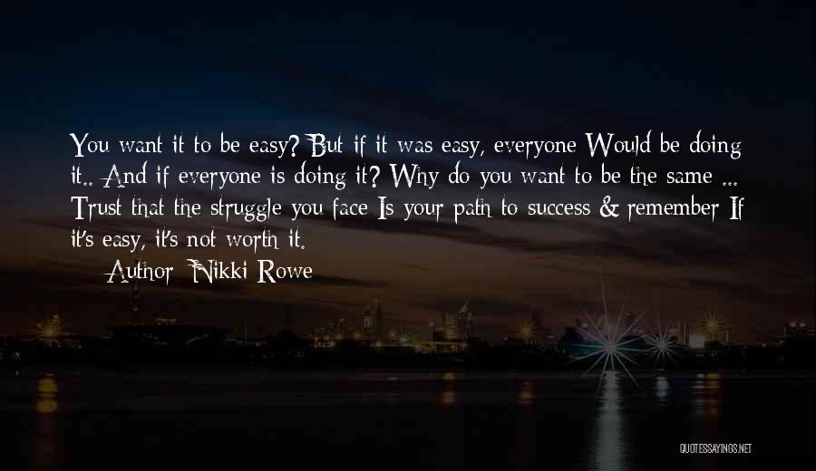 Nikki Rowe Quotes: You Want It To Be Easy? But If It Was Easy, Everyone Would Be Doing It.. And If Everyone Is