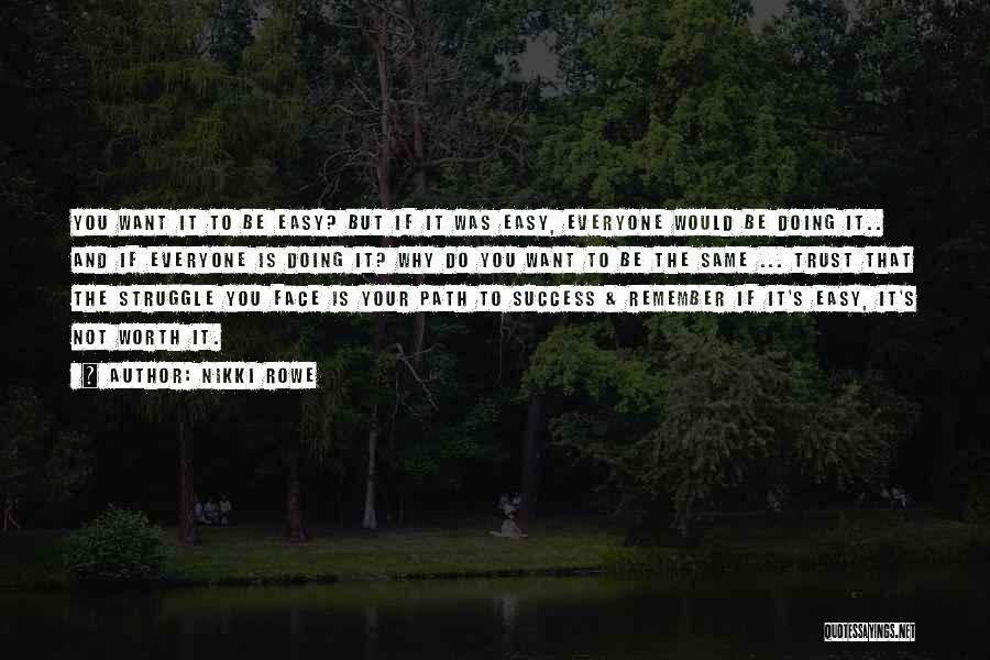 Nikki Rowe Quotes: You Want It To Be Easy? But If It Was Easy, Everyone Would Be Doing It.. And If Everyone Is