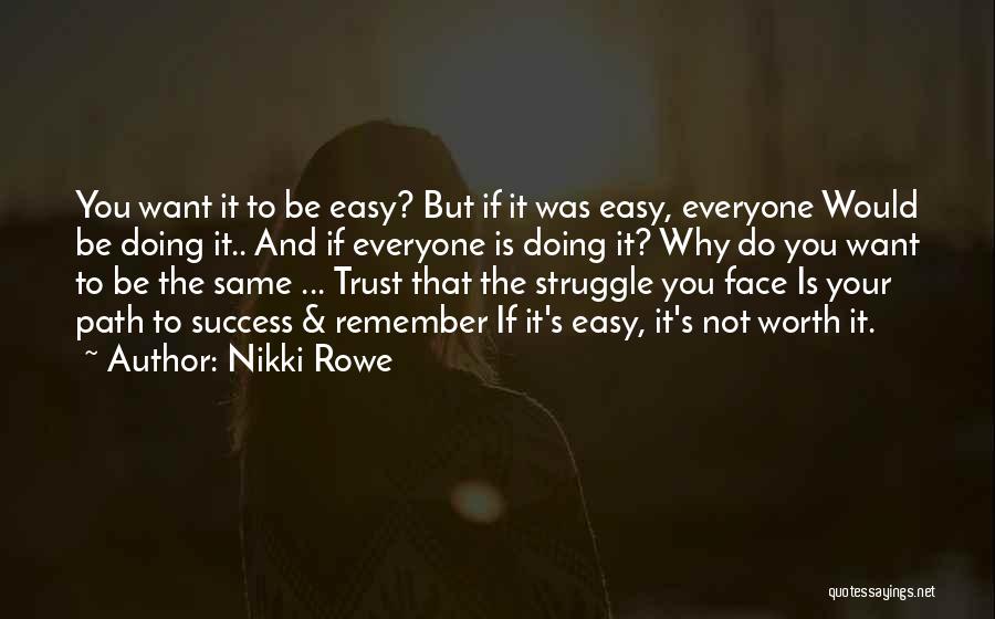 Nikki Rowe Quotes: You Want It To Be Easy? But If It Was Easy, Everyone Would Be Doing It.. And If Everyone Is