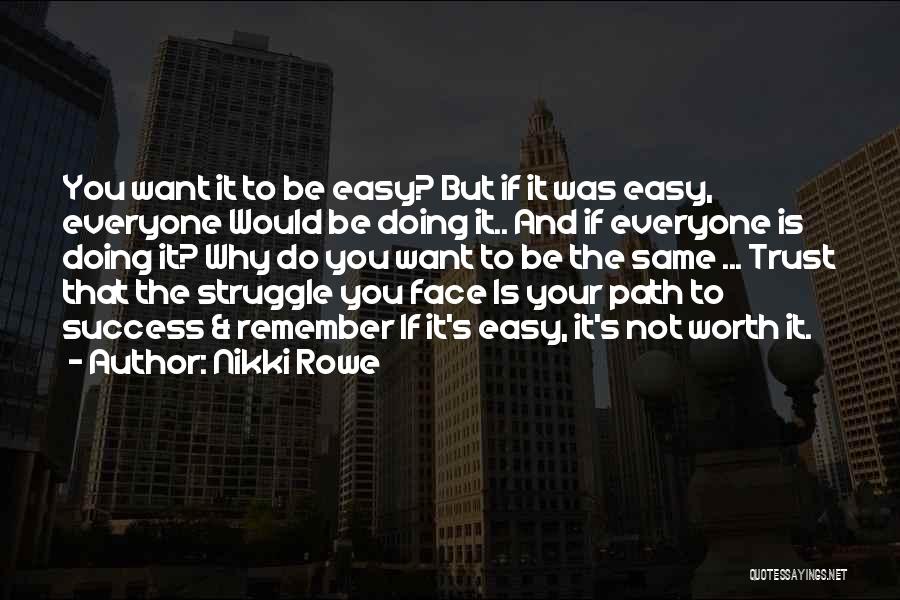 Nikki Rowe Quotes: You Want It To Be Easy? But If It Was Easy, Everyone Would Be Doing It.. And If Everyone Is