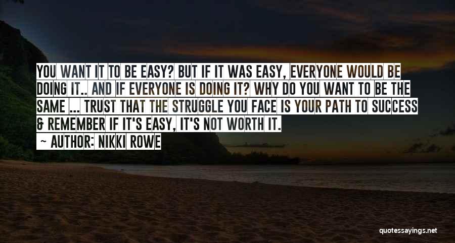 Nikki Rowe Quotes: You Want It To Be Easy? But If It Was Easy, Everyone Would Be Doing It.. And If Everyone Is