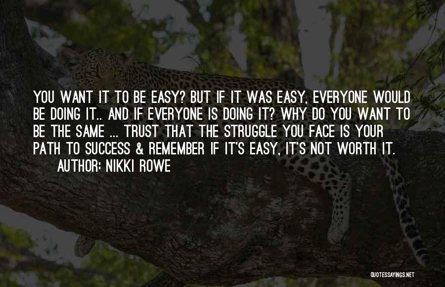 Nikki Rowe Quotes: You Want It To Be Easy? But If It Was Easy, Everyone Would Be Doing It.. And If Everyone Is